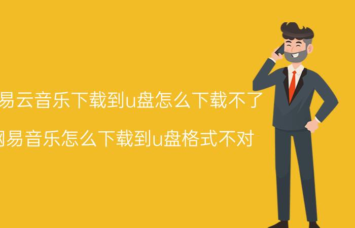 网易云音乐下载到u盘怎么下载不了 网易音乐怎么下载到u盘格式不对？